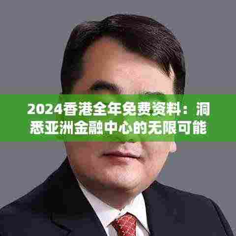 2024香港全年免费资料:洞悉亚洲金融中心的无限可能