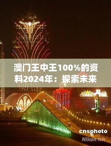 澳门王中王100%的资料2024年:探索未来澳门博彩旅游产业的新模式