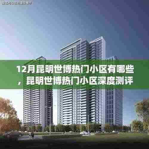 昆明世博热门小区测评,深度解析特性、体验、竞品对比与目标用户分析