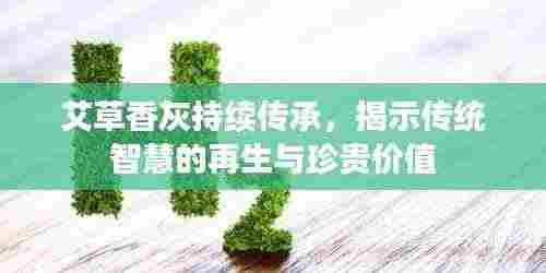 艾草香灰持续传承,揭示传统智慧的再生与珍贵价值