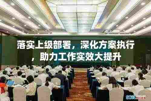 落实上级部署,深化方案执行,助力工作实效大提升