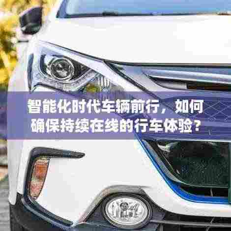 智能化时代车辆前行，如何确保持续在线的行车体验？
