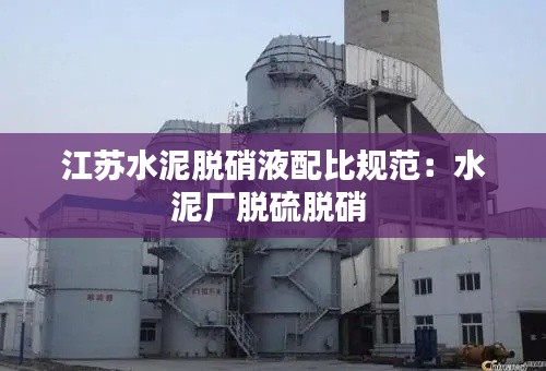 江苏水泥脱硝液配比规范:水泥厂脱硫脱硝