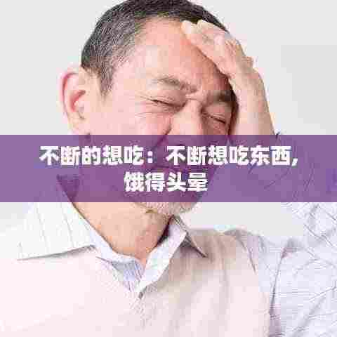 不断的想吃：不断想吃东西,饿得头晕 
