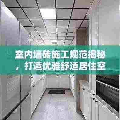 室内墙砖施工规范揭秘,打造优雅舒适居住空间之秘诀