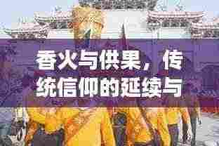 香火与供果,传统信仰的延续与文化的繁荣