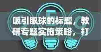 吸引眼球的标题,教研专题实施策略,打造高效课堂的秘诀!