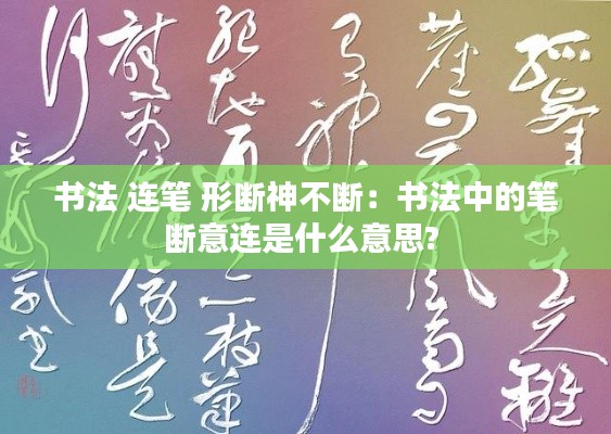 书法 连笔 形断神不断:书法中的笔断意连是什么意思?