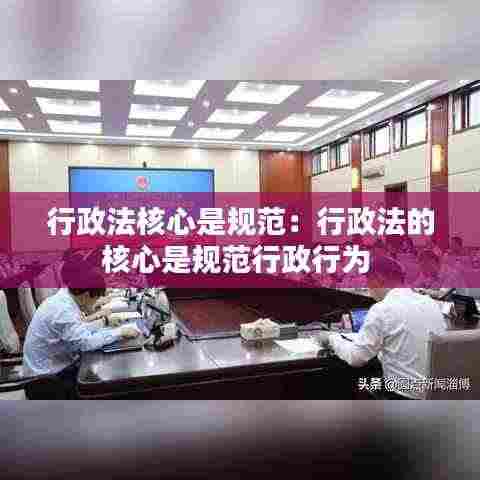 行政法核心是规范:行政法的核心是规范行政行为