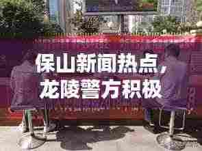 保山新闻热点,龙陵警方积极维护社会安全稳定