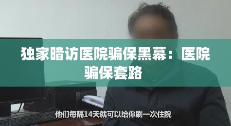 独家暗访医院骗保黑幕：医院骗保套路 