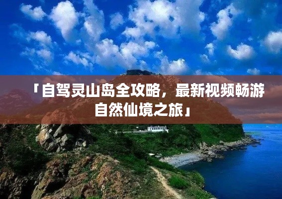 「自驾灵山岛全攻略,最新视频畅游自然仙境之旅」