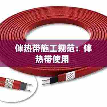 伴热带施工规范:伴热带使用