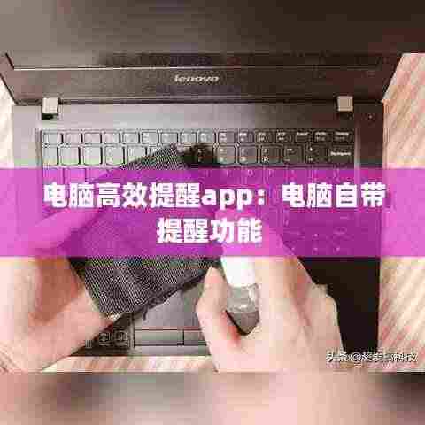 电脑高效提醒app：电脑自带提醒功能 