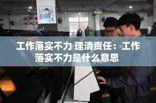 工作落实不力 理清责任:工作落实不力是什么意思