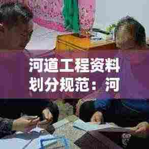 河道工程资料划分规范:河道工程施工规范