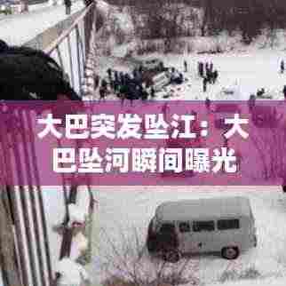 大巴突发坠江:大巴坠河瞬间曝光