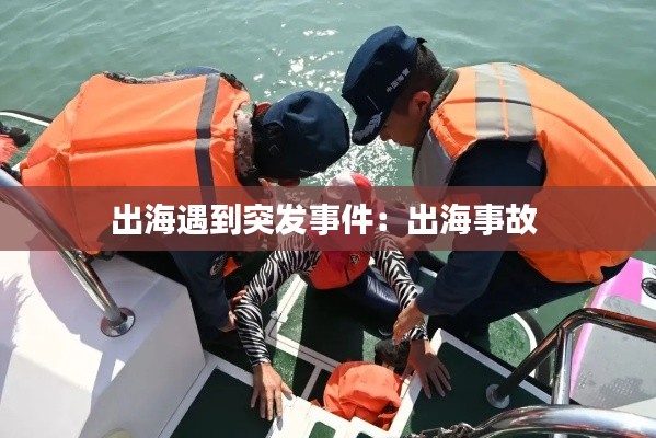 出海遇到突发事件：出海事故 