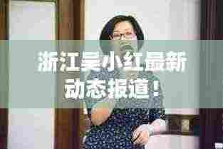 浙江吴小红最新动态报道!