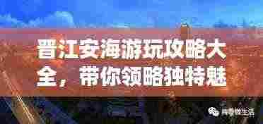 晋江安海游玩攻略大全,带你领略独特魅力!