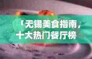 「无锡美食指南，十大热门餐厅榜单揭晓，开启你的美食之旅！」