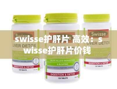swisse护肝片 高效：swisse护肝片价钱 