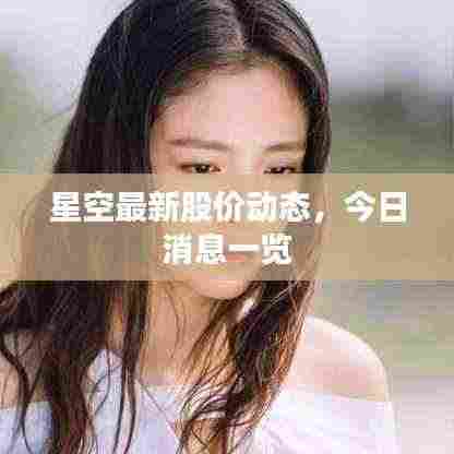星空最新股价动态，今日消息一览