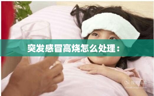 突发感冒高烧怎么处理: