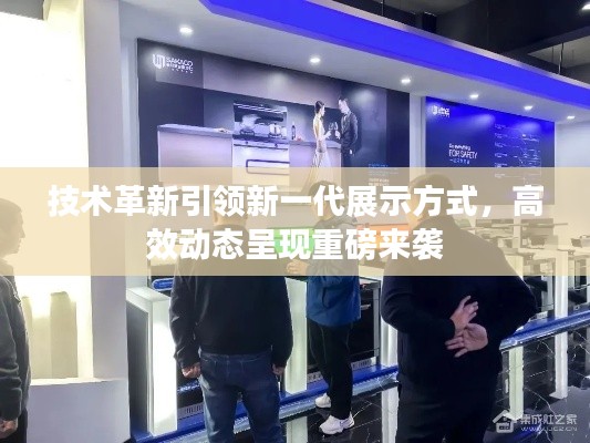 技术革新引领新一代展示方式，高效动态呈现重磅来袭