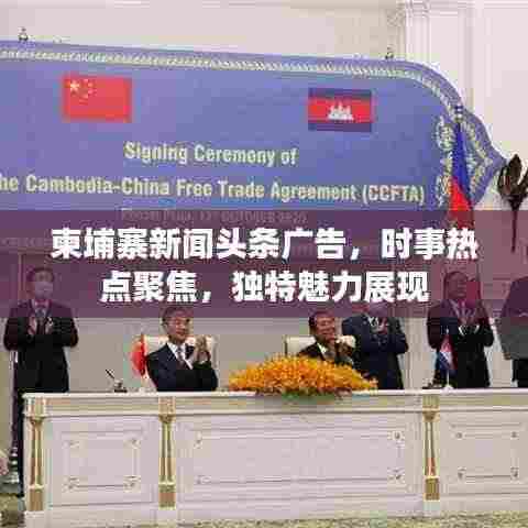 柬埔寨新闻头条广告,时事热点聚焦,独特魅力展现