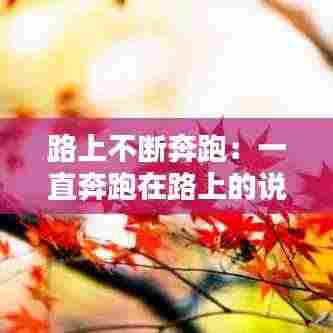 路上不断奔跑:一直奔跑在路上的说说