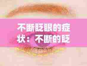 不断眨眼的症状:不断的眨眼睛