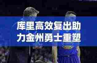 库里高效复出助力金州勇士重塑辉煌