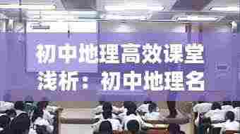 初中地理高效课堂浅析:初中地理名师课堂教学视频大全