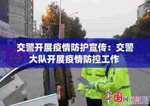 交警开展疫情防护宣传：交警大队开展疫情防控工作 