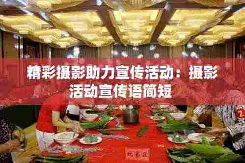 精彩摄影助力宣传活动:摄影活动宣传语简短