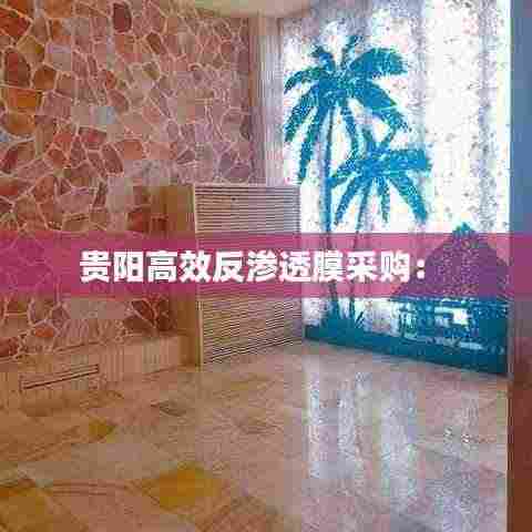 贵阳高效反渗透膜采购： 