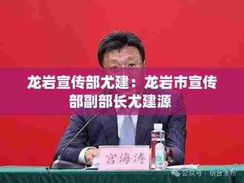 龙岩宣传部尤建:龙岩市宣传部副部长尤建源