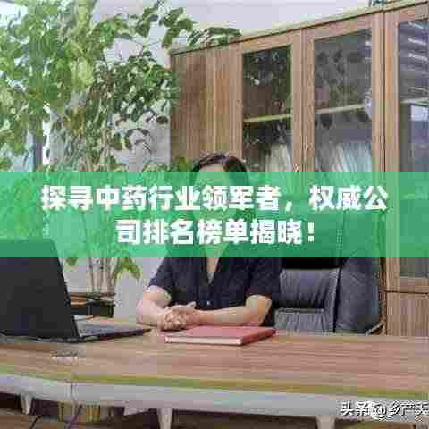 探寻中药行业领军者，权威公司排名榜单揭晓！