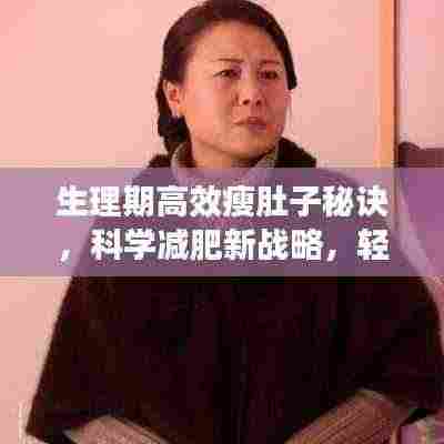 生理期高效瘦肚子秘诀,科学减肥新战略,轻松告别小腹赘肉!