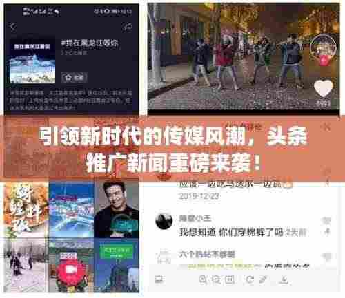 引领新时代的传媒风潮,头条推广新闻重磅来袭!