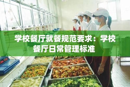 学校餐厅就餐规范要求:学校餐厅日常管理标准