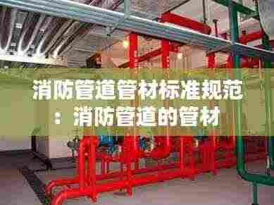 消防管道管材标准规范:消防管道的管材