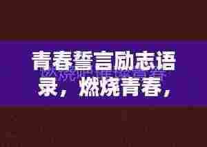 青春誓言励志语录,燃烧青春,挑战无限可能!