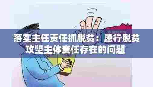 落实主任责任抓脱贫:履行脱贫攻坚主体责任存在的问题