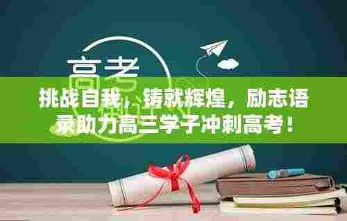 挑战自我,铸就辉煌,励志语录助力高三学子冲刺高考!