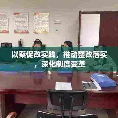 以案促改实践,推动整改落实,深化制度变革