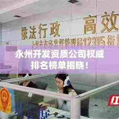 永州开发资质公司权威排名榜单揭晓!