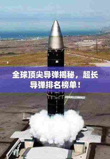 全球顶尖导弹揭秘,超长导弹排名榜单!