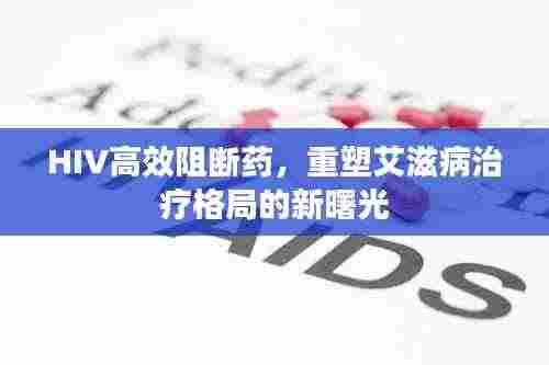 HIV高效阻断药,重塑艾滋病治疗格局的新曙光